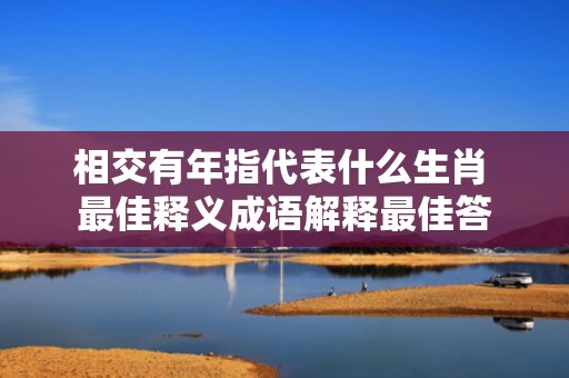 相交有年指代表什么生肖 最佳释义成语解释最佳答