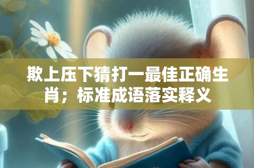 欺上压下猜打一最佳正确生肖；标准成语落实释义