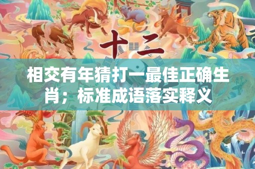 相交有年猜打一最佳正确生肖；标准成语落实释义