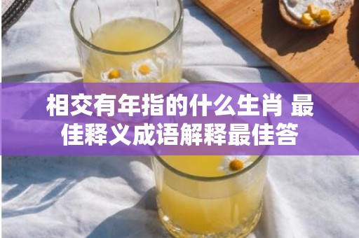 相交有年指的什么生肖 最佳释义成语解释最佳答