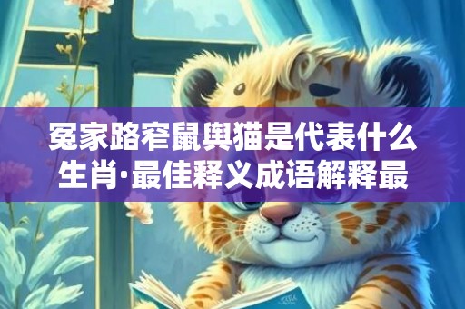 冤家路窄鼠舆猫是代表什么生肖·最佳释义成语解释最佳答