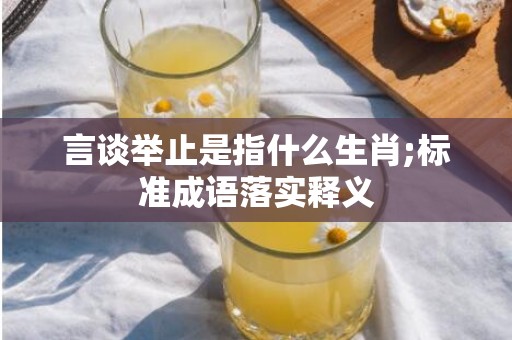 言谈举止是指什么生肖;标准成语落实释义