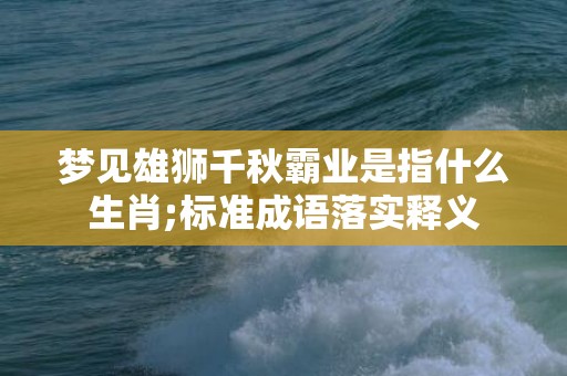梦见雄狮千秋霸业是指什么生肖;标准成语落实释义