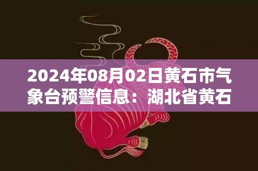2024年08月02日黄石市气象台预警信息：湖北省黄石市发布雷电黄色预警