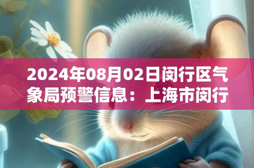 2024年08月02日闵行区气象局预警信息：上海市闵行区发布高温红色预警