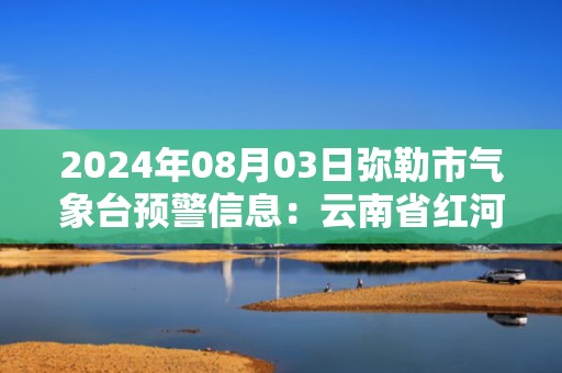 2024年08月03日弥勒市气象台预警信息：云南省红河哈尼族彝族自治州弥勒市发布冰雹橙色预警