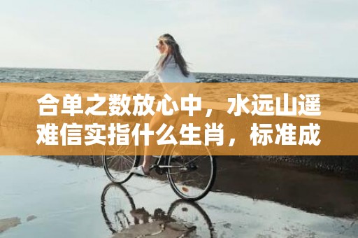 合单之数放心中，水远山遥难信实指什么生肖，标准成语落实释义