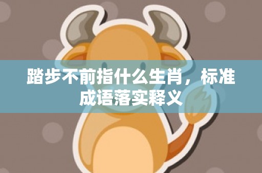 踏步不前指什么生肖，标准成语落实释义