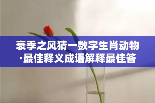 衰季之风猜一数字生肖动物·最佳释义成语解释最佳答