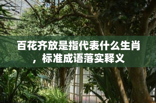 百花齐放是指代表什么生肖，标准成语落实释义