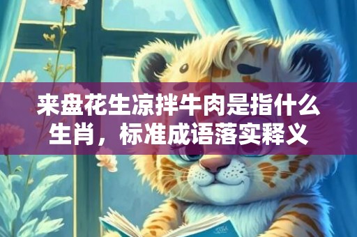 来盘花生凉拌牛肉是指什么生肖，标准成语落实释义