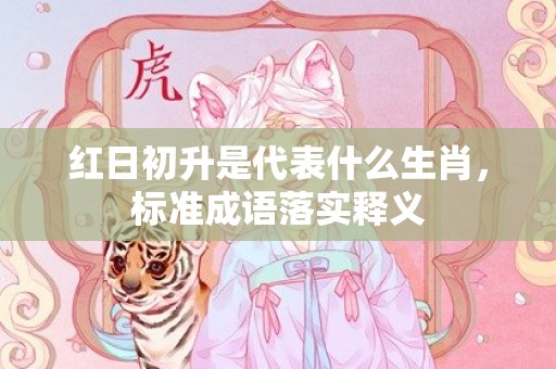 红日初升是代表什么生肖，标准成语落实释义