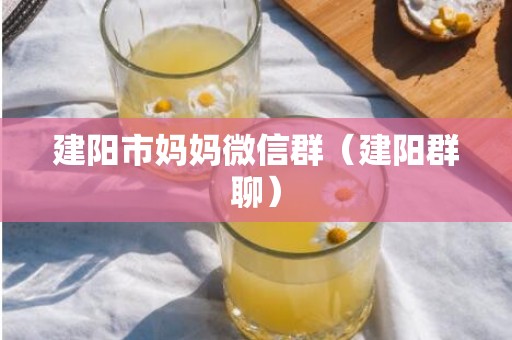 建阳市妈妈微信群（建阳群聊）