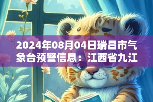 2024年08月04日瑞昌市气象台预警信息：江西省九江市瑞昌市更新高温橙色预警