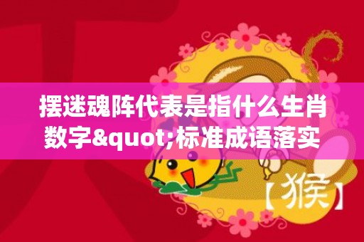 摆迷魂阵代表是指什么生肖数字"标准成语落实释义"