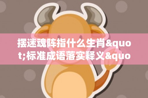 摆迷魂阵指什么生肖"标准成语落实释义"