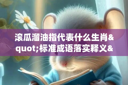 滚瓜溜油指代表什么生肖"标准成语落实释义"
