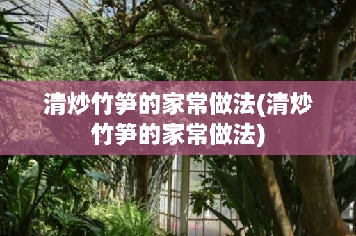 清炒竹笋的家常做法(清炒竹笋的家常做法)