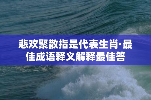 悲欢聚散指是代表生肖·最佳成语释义解释最佳答
