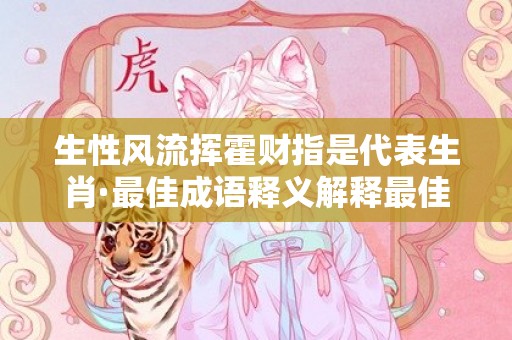 生性风流挥霍财指是代表生肖·最佳成语释义解释最佳答