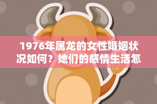 1976年属龙的女性婚姻状况如何？她们的感情生活怎样？