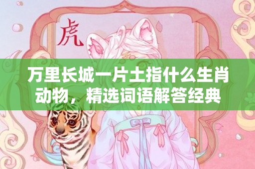 万里长城一片土指什么生肖动物，精选词语解答经典