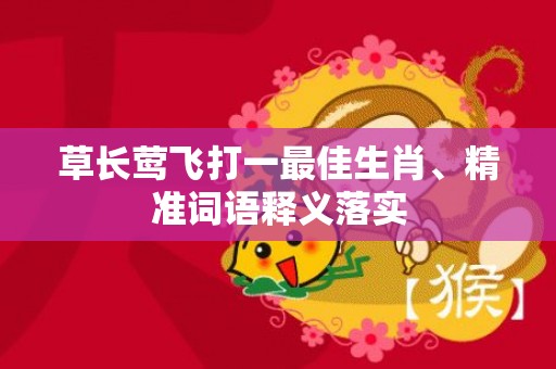 草长莺飞打一最佳生肖、精准词语释义落实