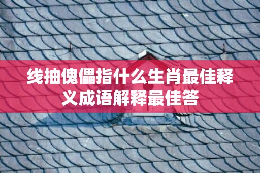 线抽傀儡指什么生肖最佳释义成语解释最佳答