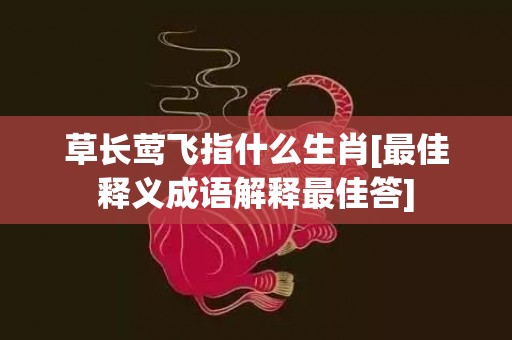 草长莺飞指什么生肖[最佳释义成语解释最佳答]