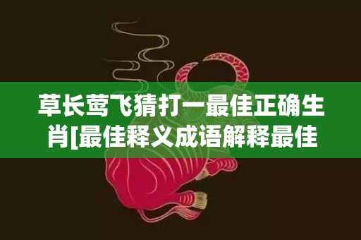 草长莺飞猜打一最佳正确生肖[最佳释义成语解释最佳答]
