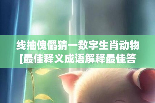 线抽傀儡猜一数字生肖动物[最佳释义成语解释最佳答]