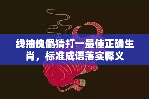 线抽傀儡猜打一最佳正确生肖，标准成语落实释义