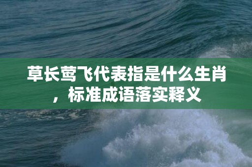 草长莺飞代表指是什么生肖，标准成语落实释义