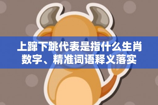 上蹿下跳代表是指什么生肖数字、精准词语释义落实