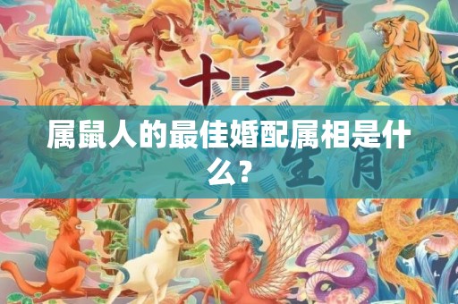 属鼠人的最佳婚配属相是什么？