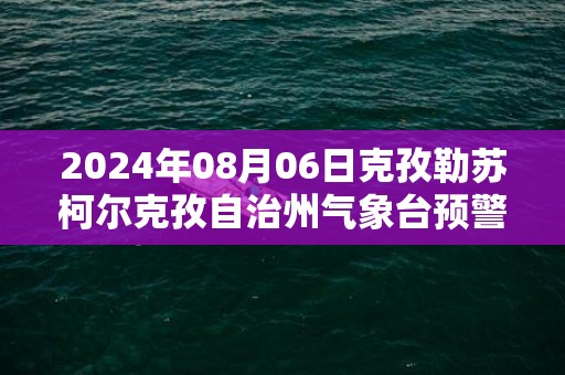 2024年08月06日克孜勒苏柯尔克孜自治州气象台预警信息：新疆克孜勒苏柯尔克孜自治州发布雷电黄色预警