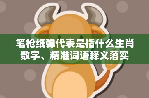 笔枪纸弹代表是指什么生肖数字、精准词语释义落实