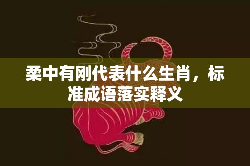 柔中有刚代表什么生肖，标准成语落实释义