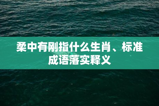 柔中有刚指什么生肖、标准成语落实释义
