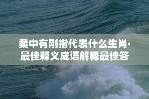 柔中有刚指代表什么生肖·最佳释义成语解释最佳答