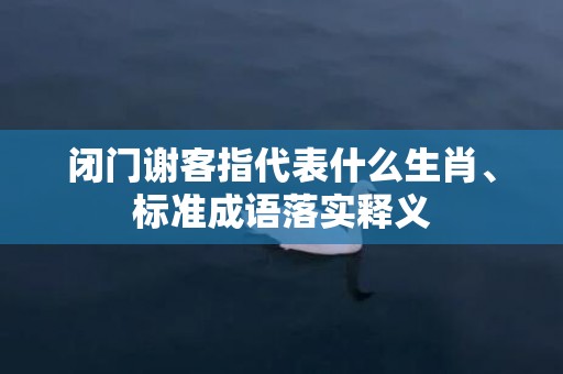 闭门谢客指代表什么生肖、标准成语落实释义