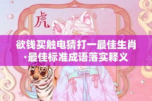 欲钱买触电猜打一最佳生肖·最佳标准成语落实释义