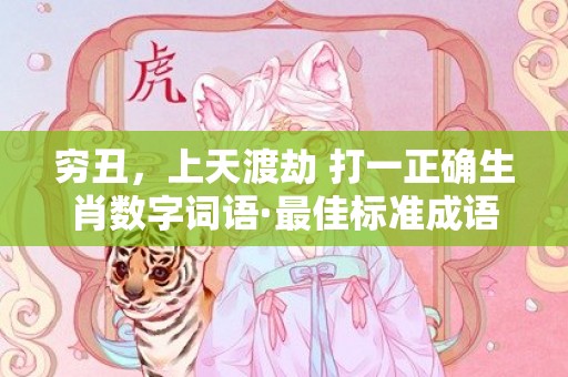 穷丑，上天渡劫 打一正确生肖数字词语·最佳标准成语落实释义