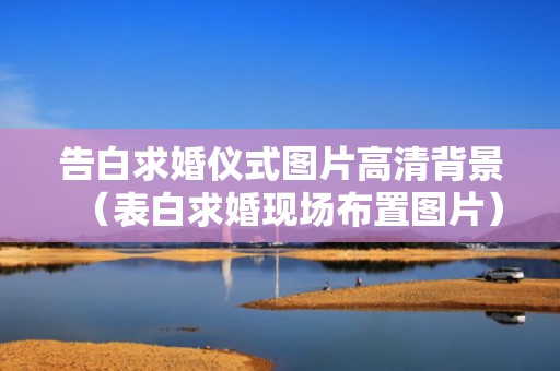 告白求婚仪式图片高清背景（表白求婚现场布置图片）