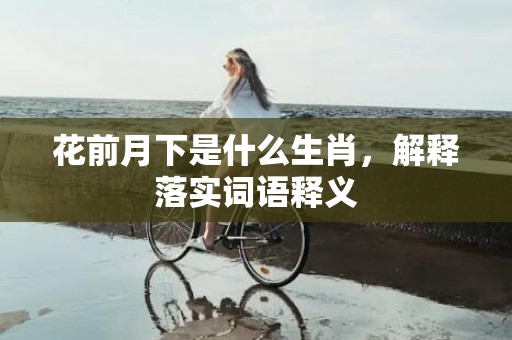 花前月下是什么生肖，解释落实词语释义