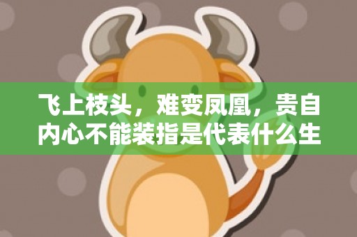 飞上枝头，难变凤凰，贵自内心不能装指是代表什么生肖，精准词语释义落实