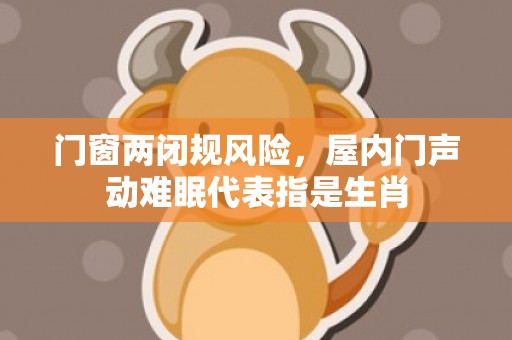 门窗两闭规风险，屋内门声动难眠代表指是生肖