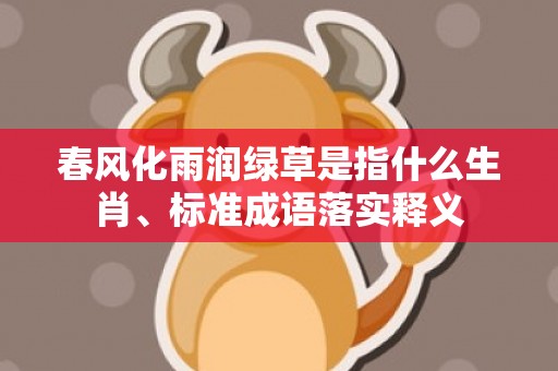 春风化雨润绿草是指什么生肖、标准成语落实释义