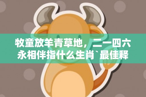 牧童放羊青草地，二一四六永相伴指什么生肖`最佳释义成语解释最佳答