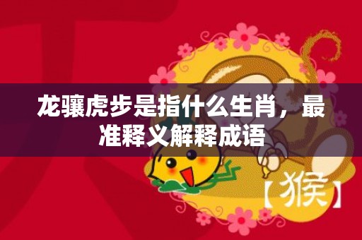 龙骧虎步是指什么生肖，最准释义解释成语